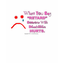 When You Say "Retard" Someone Hurts T-shirt