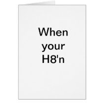 When your H8'n cards