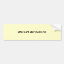 Where are your manners? bumper stickers