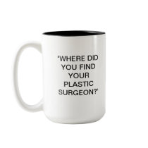 WHERE DID YOU FIND YOUR PLASTIC SURGEON? COFFEE MUGS