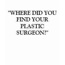 WHERE DID YOU FIND YOUR PLASTIC SURGEON? TSHIRTS