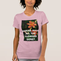 WHERE HAVE ALL THE FLOWERS GONE? t-shirts by VIKINGJIM WHERE HAVE ALL THE FLOWERS GONE? t-shirts
