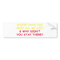 Where have You Been all My Life? bumper stickers