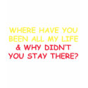 Where have You Been all My Life? t-shirts