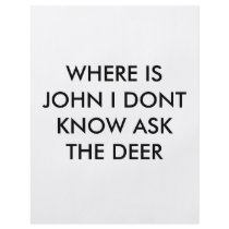 WHERE IS JOHN I DONT KNOW ASK THE DEER FLYER