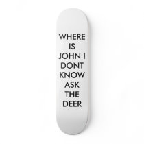WHERE IS JOHN I DONT KNOW ASK THE DEER SKATE BOARD DECK