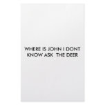 WHERE IS JOHN I DONT KNOW ASK  THE DEER stationery