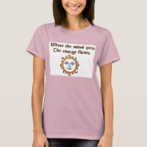 Where the mind goes the energy flows t-shirts