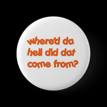 "Where'd Da Hell Did Dat Come From?" buttons