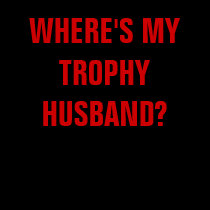 WHERE'S MY TROPHY HUSBAND? t-shirts