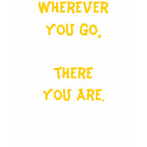 Wherever you go, there you are. t-shirts by The_Journey Wherever you go, there you are. t-shirts
