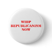 WHIP REPUBLICANISM NOW BUTTON by maximus7 WHIP REPUBLICANISM NOW BUTTON