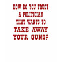 White Trust Politician Wants Ur Guns t-shirts by WhiteTiger_LLC White Trust Politician Wants Ur Guns t-shirts