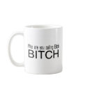 Who Are You Calling Bitch Bitch mugs