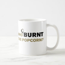 WHO BURNT THE POPCORN? (MUG)