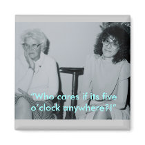 “Who cares if its five o’clock anywhe...magnet