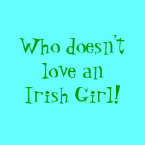 Who doesn't love an Irish Girl! - Customized t-shirts