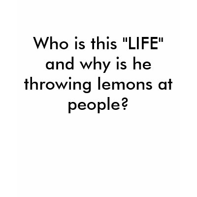 Who is this "LIFE" and why is he throwing lemon... Tee Shirt by Ashlynne2005
