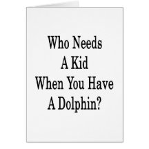 Who Needs A Kid When You Have A Dolphin Greeting Cards