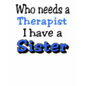 Who needs a Therapist, I have a SISTER t-shirts by leigh10970 Who needs a Therapist, I have a SISTER t-shirts