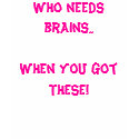 Who needs brains.. When you got THESE! t-shirts by jennarosex0x Who needs brains.. When you got THESE! t-shirts
