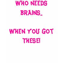 Who needs brains.. When you got THESE! t-shirts by jennarosex0x Who needs brains.. When you got THESE! t-shirts