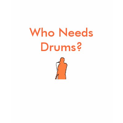 Who Needs Drums? T-shirt by vocalpercman