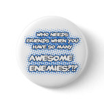 Who Needs Friends...Button