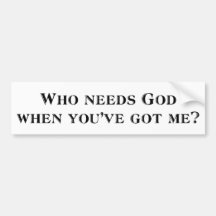 Who needs God when you've got me? Bumper Stickers
