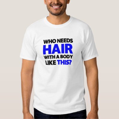 Who needs hair with a body like this? t-shirts