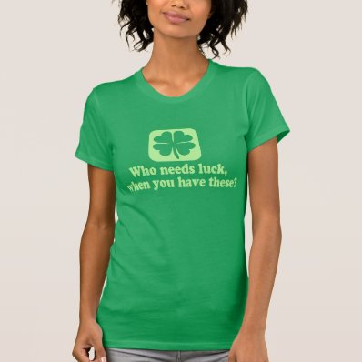 Who Needs Luck Funny Irish Tee Shirt