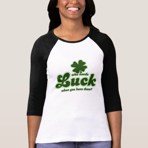 Who Needs Luck when you have these shamrock T Shirts