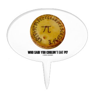 Who Said You Couldn't Eat Pi? (Pi On Pie Humor) Cake Topper