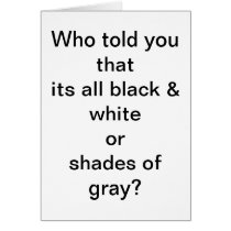 "Who told you its all black & white or gray" Cards