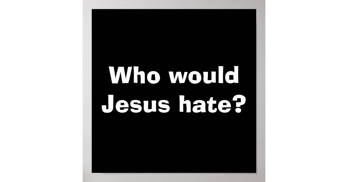Who Would Jesus Hate Poster Zazzle