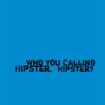 Who You Calling A Hipster, Hipster? 02.04.09