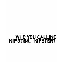 Who You Calling A Hipster, Hipster? 02.04.09 t-shirts by Thuggies Who You Calling A Hipster, Hipster? 02.04.09 t-shirts