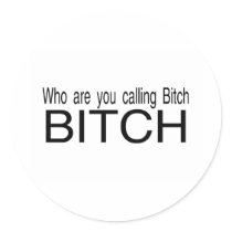 Who You Calling Bitch Bitch stickers by CelebrationZazzle Who You Calling Bitch Bitch stickers