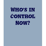 Who's in Control Now? t-shirts