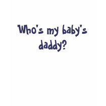 Who's my baby's daddy? t-shirts