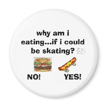 why am i eating...if i...COULD  BE SKATING! magnets