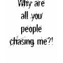 Why are all you people chasing me?! t-shirts