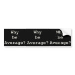 why be average bumper stickers