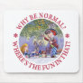 'WHY BE NORMAL? WHERE'S THE FUN IN THAT? MOUSEPAD