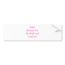 Why? Because I'm The Bride And I Said So! Bumper Stickers