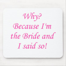 Why? Because I'm The Bride And I Said So! Mouse Pad