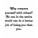Why compare yourself with others? t-shirts