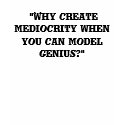 "Why create mediocrity when you can model geni... t-shirts
