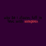 Why Do I Always Fall In Love With Vampires???