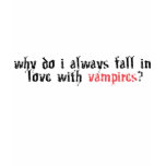 Why Do I Always Fall In Love With Vampires??? t-shirts